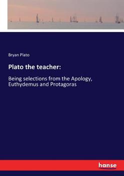 Paperback Plato the teacher: Being selections from the Apology, Euthydemus and Protagoras Book