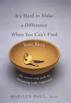 Hardcover It's Hard to Make a Difference When You Can't Find Your Keys: The Seven-Step Path to True Organization Book