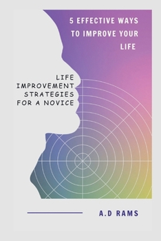 5 EFFECTIVE WAYS TO IMPROVE YOUR LIFE: LIFE IMPROVEMENT STRATEGIES FOR A NOVICE