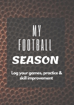 Paperback My Football Season: Log your games, practice & skill improvement - A journal for football players - The perfect gift, keepsake for memorie Book