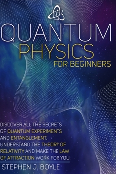 Paperback Quantum Physics for Beginners: Discover All the Secrets of Quantum Physics, Understand the Theory of Relativity and Make the Law of Attraction Work f Book