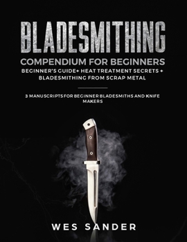 Paperback Bladesmithing Compendium for Beginners: Beginner's Guide + Heat Treatment Secrets + Bladesmithing from Scrap Metal: 3 Manuscripts for Beginner Bladesm Book