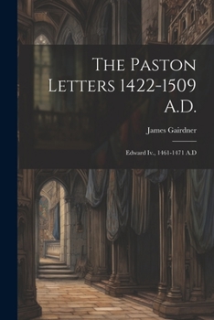 Paperback The Paston Letters 1422-1509 A.D.: Edward Iv., 1461-1471 A.D Book