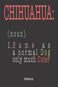 Chihuahua (noun) 1. Same As A Normal Dog Only Much Cuter: Notebook