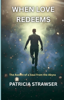 WHEN LOVE REDEEMED: The Ascent of a Soul From the Abyss (SPIRITUAL ENGINEERING)