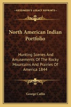 Paperback North American Indian Portfolio: Hunting Scenes And Amusements Of The Rocky Mountains And Prairies Of America 1844 Book