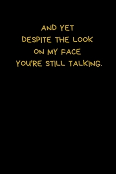 And Yet Despite The Look On My Face You're Still Talking: Lined A5 Notebook (6" x 9") Journaling Funny Present, Alternative Gift to a Birthday Card ... Colleague Coworker Boyfriend Girlfriend Wife