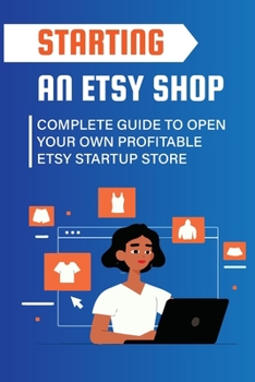 Paperback Starting An Etsy Shop: Complete Guide To Open Your Own Profitable Etsy Startup Store Book