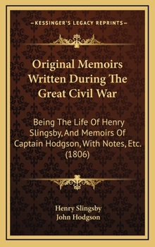 Original Memoirs Written During The Great Civil War: Being The Life Of Henry Slingsby, And Memoirs Of Captain Hodgson, With Notes, Etc.