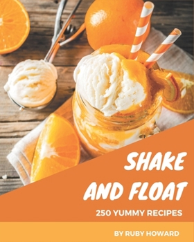 Paperback 250 Yummy Shake and Float Recipes: Making More Memories in your Kitchen with Yummy Shake and Float Cookbook! Book
