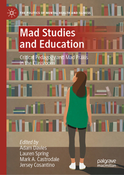 Mad Studies and Education: Critical Pedagogy and Mad Praxis in the Classroom (The Politics of Mental Health and Illness)