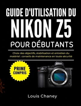 GUIDE D'UTILISATION DU NIKON Z5 POUR DÉBUTANTS: Choix des objectifs, stabilisation et entretien du matériel : conseils de maintenance en toute sécurité (French Edition)
