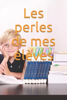 Paperback Les perles de mes élèves: Idéal pour les enseignants, relevez toutes les perles de vos élèves. A votre tour d'apprendre ! [French] Book