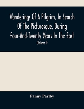 Paperback Wanderings Of A Pilgrim, In Search Of The Picturesque, During Four-And-Twenty Years In The East; With Revelations Of Life In The Zenana (Volume I) Book