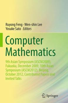 Computer Mathematics: 9th Asian Symposium (Ascm2009), Fukuoka, December 2009, 10th Asian Symposium (Ascm2012), Beijing, October 2012, Contributed Papers and Invited Talks