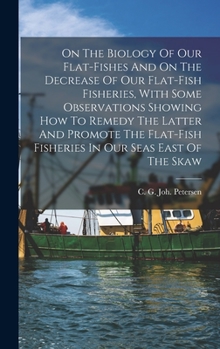 Hardcover On The Biology Of Our Flat-fishes And On The Decrease Of Our Flat-fish Fisheries, With Some Observations Showing How To Remedy The Latter And Promote Book