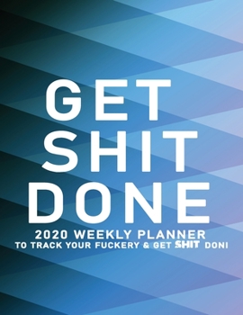 Get Shit Done: 2020 Weekly Monthly Planner To Track Your Fuckery And Get Shit Done - Agenda Calendar (Weekly Daily) Swear Word Personal Organizer Progress ... List, Trackers, Notes And Funny Weekly Re