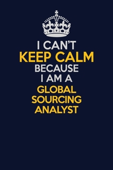 Paperback I Can't Keep Calm Because I Am A Global Sourcing Analyst: Career journal, notebook and writing journal for encouraging men, women and kids. A framewor Book