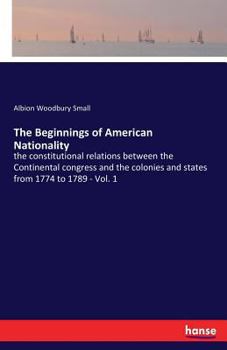 Paperback The Beginnings of American Nationality: the constitutional relations between the Continental congress and the colonies and states from 1774 to 1789 - Book