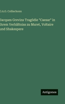 Jacques Grevins Tragödie "Caesar" in ihrem Verhältniss zu Muret, Voltaire und Shakespere (German Edition)