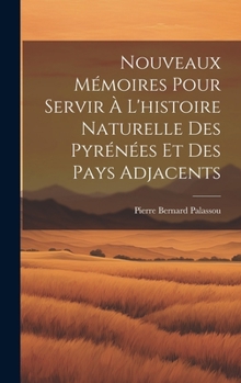 Nouveaux Mémoires Pour Servir À L'histoire Naturelle Des Pyrénées Et Des Pays Adjacents