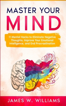 Paperback Master Your Mind: 11 Mental Hacks to Eliminate Negative Thoughts, Improve Your Emotional Intelligence, and End Procrastination Book