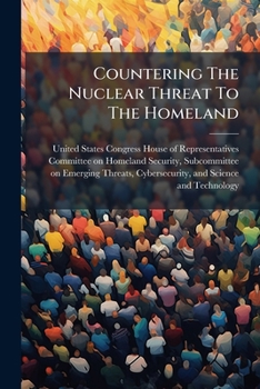 Countering The Nuclear Threat To The Homeland: Part I And II