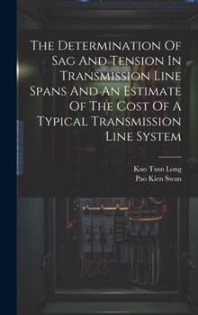 Hardcover The Determination Of Sag And Tension In Transmission Line Spans And An Estimate Of The Cost Of A Typical Transmission Line System Book