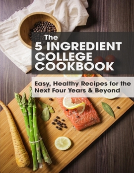 Paperback The 5 Ingredient College Cookbook: Easy, Healthy Recipes for the Next Four Years & Beyond Book
