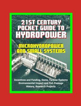 Paperback 21st Century Pocket Guide to Hydropower, Microhydropower and Small Systems, Incentives and Funding, Dams, Turbine Systems, Environmental Impact and Fi Book