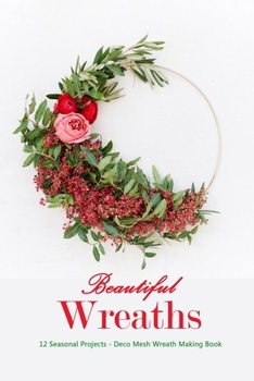 Paperback Beautiful Wreaths: 12 Seasonal Projects - Deco Mesh Wreath Making Book: Home Decor Book