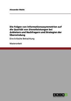 Paperback Die Folgen von Informationsasymmetrien auf die Qualität von Dienstleistungen bei Anbietern und Nachfragern und Strategien der Überwindung: Eine kritis [German] Book