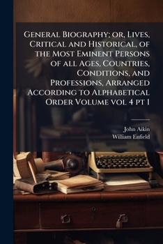General Biography; or, Lives, Critical and Historical, of the Most Eminent Persons of All Ages, Countries, Conditions, and Professions, Arranged According to Alphabetical Order; vol 4 pt 1