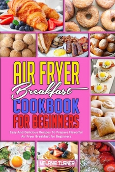 Paperback Air Fryer Breakfast Cookbook for Beginners: Easy And Delicious Recipes To Prepare Flavorful Air Fryer Breakfast for Beginners Book
