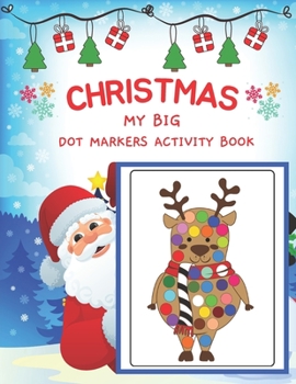 Dot Markers Activity Book My Big Christmas: Easy Guided BIG DOTS - Art Paint Daubers Kids Activity for kids - Dot Coloring Book For Kids & Toddlers - Preschool Kindergarten Activities - Christmas Gift
