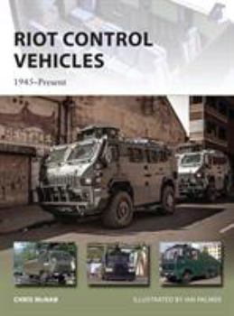 Riot Control Vehicles: 1945-Present - Book #219 of the Osprey New Vanguard