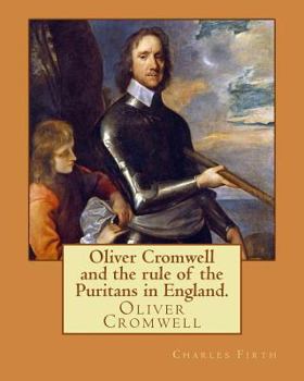 Paperback Oliver Cromwell and the rule of the Puritans in England. By: Charles (Harding) Firth. illustrated: edited By: Evelyn Abbott (10 March 1843 - 3 Septemb Book