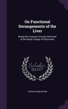 Hardcover On Functional Derangements of the Liver: Being the Croonian Lectures Delivered at the Royal College of Physicians Book