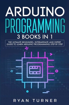 Paperback Arduino Programming: 3 books in 1 - The Ultimate Beginners, Intermediate and Expert Guide to Master Arduino Programming Book