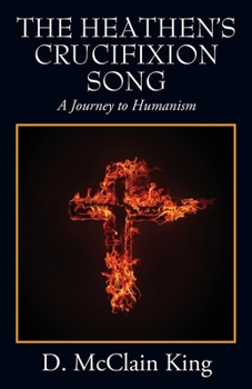 Paperback The Heathen's Crucifixion Song: A Journey to Humanism Book