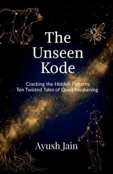 THE UNSEEN KODE: Cracking the Hidden Patterns: Ten Twisted Tales of Quiet Awakening