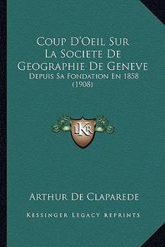 Paperback Coup D'Oeil Sur La Societe De Geographie De Geneve: Depuis Sa Fondation En 1858 (1908) [French] Book