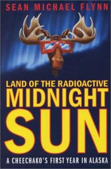 Hardcover Land of the Radioactive Midnight Sun: A Cheechako's First Year in Alaska Book