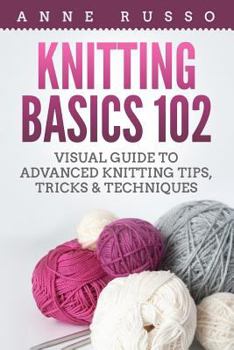 Paperback Knitting Basics 102: Visual Guide to Advanced Knitting Tips, Tricks & Techniques Book