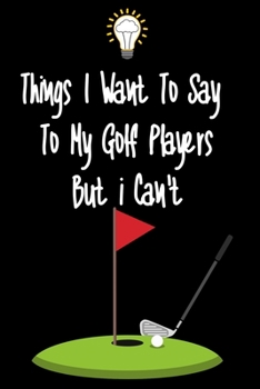 Paperback Things I want To Say To My Golf Players But I Can't: Great Gift For An Amazing Golf Coach and Golf Coaching Equipment Golf Journal Book