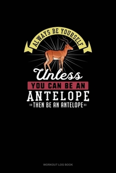 Paperback Always Be Yourself Unless You Can Be An Antelope Then Be An Antelope: Workout Log Book