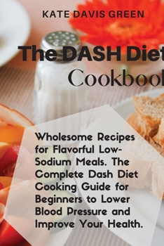 Paperback The Dash Diet CookbooK: Wholesome Recipes for Flavorful Low- Sodium Meals. The Complete Dash Diet Cooking Guide for Beginners to Lower Blood P Book