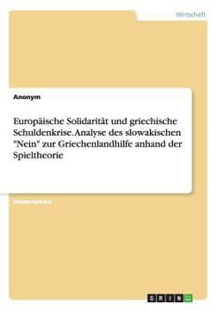 Paperback Europäische Solidarität und griechische Schuldenkrise. Analyse des slowakischen "Nein" zur Griechenlandhilfe anhand der Spieltheorie [German] Book