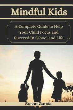 Paperback Mindful Kids: A Complete Guide to Help Your Child Focus and Succeed In School and Life Book