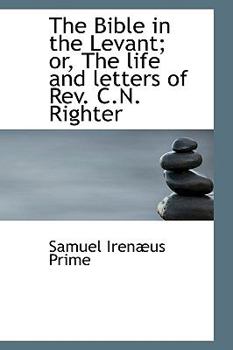 The Bible in the Levant; or, the Life and Letters of Rev C N Righter